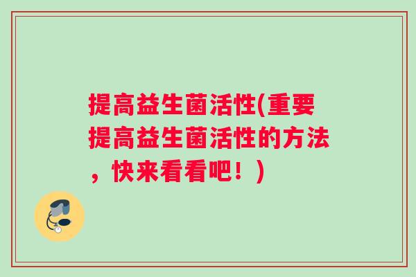 提高益生菌活性(重要提高益生菌活性的方法，快来看看吧！)
