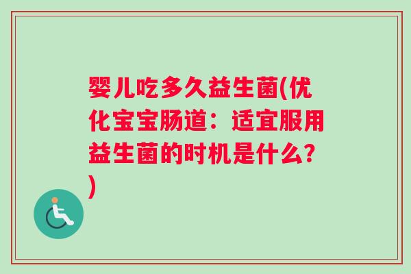 婴儿吃多久益生菌(优化宝宝肠道：适宜服用益生菌的时机是什么？)