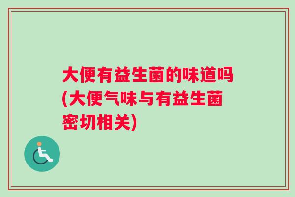 大便有益生菌的味道吗(大便气味与有益生菌密切相关)