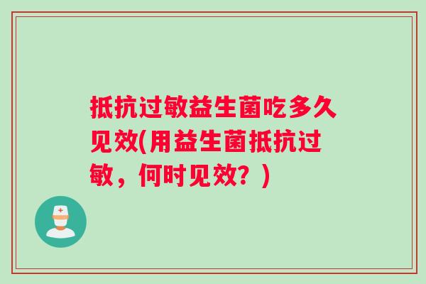 抵抗过敏益生菌吃多久见效(用益生菌抵抗过敏，何时见效？)