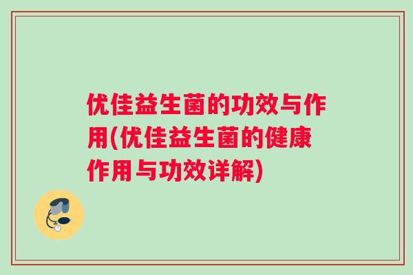 优佳益生菌的功效与作用(优佳益生菌的健康作用与功效详解)
