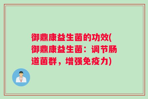 御鼎康益生菌的功效(御鼎康益生菌：调节肠道菌群，增强免疫力)