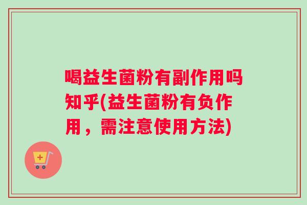 喝益生菌粉有副作用吗知乎(益生菌粉有负作用,需注意使用方法) 喝益生菌粉有副作用吗知乎(益生菌粉有负作用,需注意使用方法)