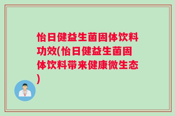 怡日健益生菌固体饮料功效(怡日健益生菌固体饮料带来健康微生态)