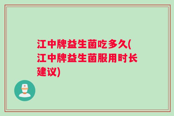 江中牌益生菌吃多久(江中牌益生菌服用时长建议)