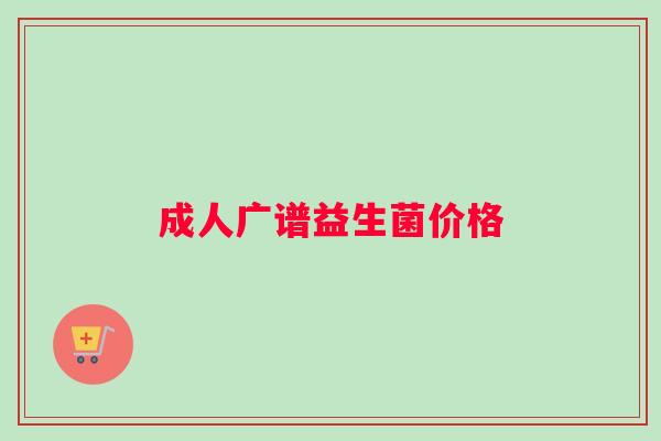 成人广谱益生菌价格