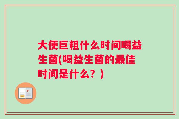 大便巨粗什么时间喝益生菌(喝益生菌的最佳时间是什么？)