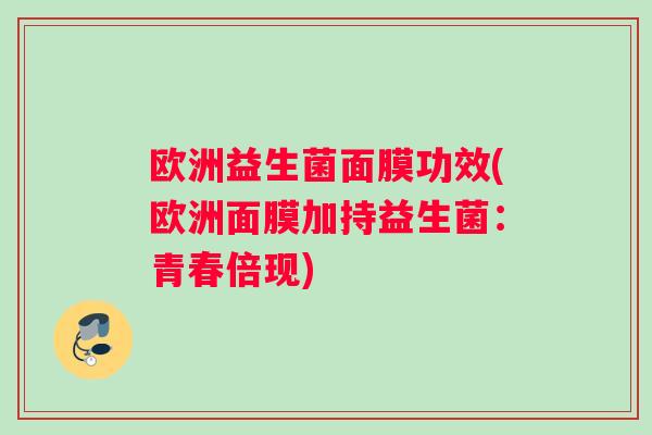 欧洲益生菌面膜功效(欧洲面膜加持益生菌：青春倍现)