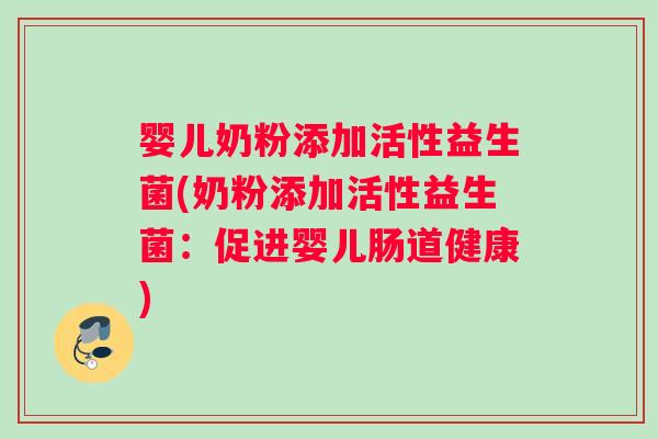 婴儿奶粉添加活性益生菌(奶粉添加活性益生菌：促进婴儿肠道健康)