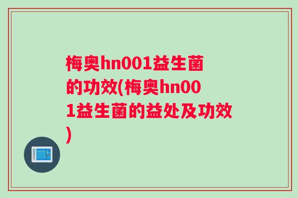 梅奥hn001益生菌的功效(梅奥hn001益生菌的益处及功效)