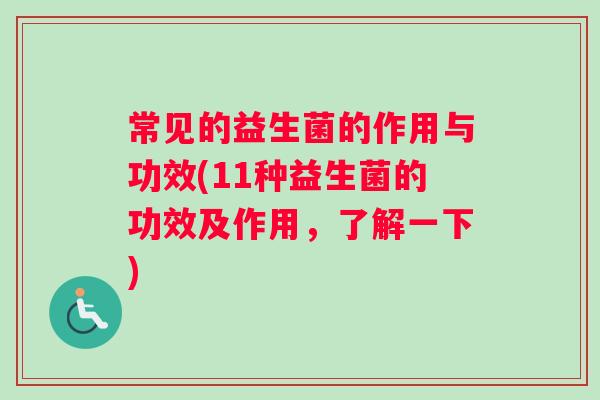 常见的益生菌的作用与功效(11种益生菌的功效及作用,了解一下) 常见的益生菌的作用与功效(11种益生菌的功效及作用,了解一下)