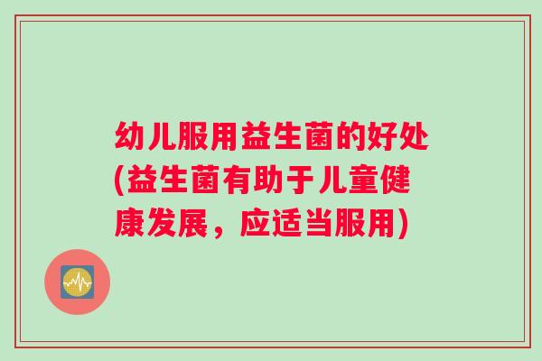幼儿服用益生菌的好处(益生菌有助于儿童健康发展,应适当服用) 幼儿服用益生菌的好处(益生菌有助于儿童健康发展,应适当服用)