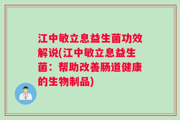 江中敏立息益生菌功效解说(江中敏立息益生菌：帮助改善肠道健康的生物制品)