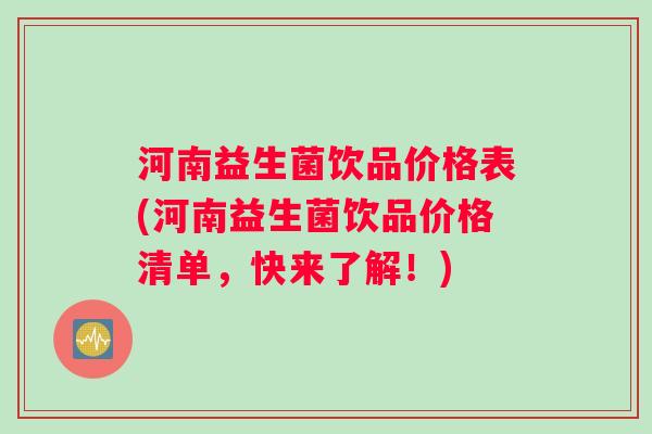 河南益生菌饮品价格表(河南益生菌饮品价格清单，快来了解！)