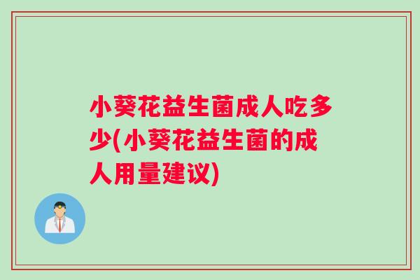 小葵花益生菌成人吃多少(小葵花益生菌的成人用量建议) 小葵花益生菌成人吃多少(小葵花益生菌的成人用量建议)