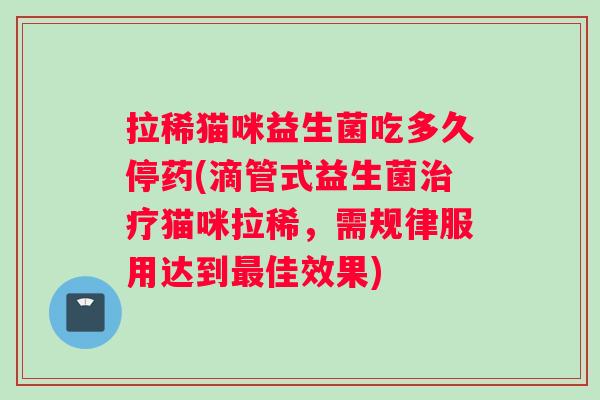 拉稀猫咪益生菌吃多久停药(滴管式益生菌治疗猫咪拉稀，需规律服用达到最佳效果)