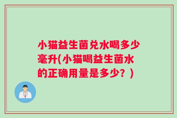 小猫益生菌兑水喝多少毫升(小猫喝益生菌水的正确用量是多少？)