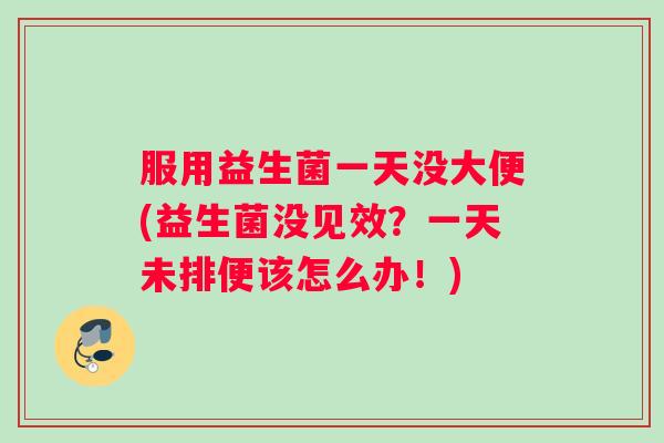 服用益生菌一天没大便(益生菌没见效？一天未排便该怎么办！)