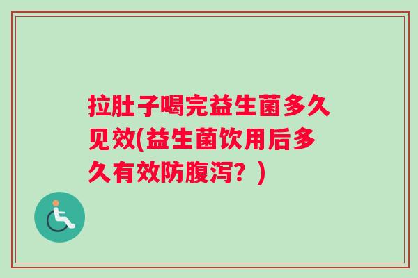 拉肚子喝完益生菌多久见效(益生菌饮用后多久有效防腹泻？)