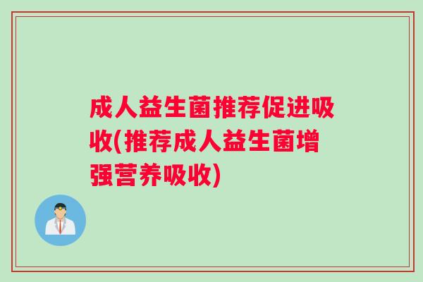 成人益生菌推荐促进吸收(推荐成人益生菌增强营养吸收)