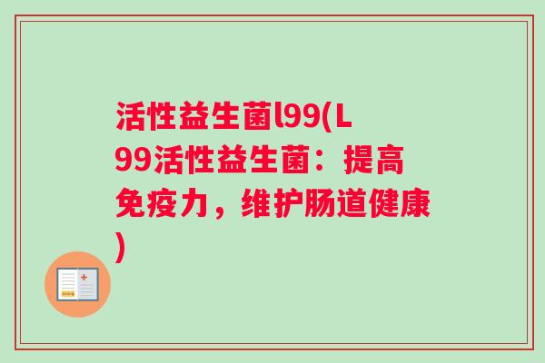 活性益生菌l99(L99活性益生菌：提高免疫力，维护肠道健康)