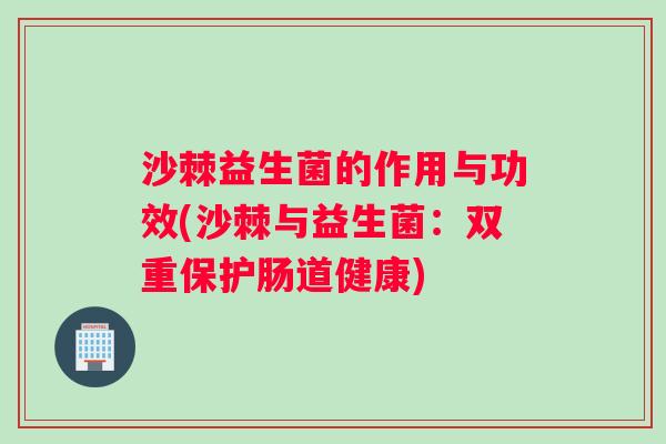 沙棘益生菌的作用与功效(沙棘与益生菌：双重保护肠道健康)