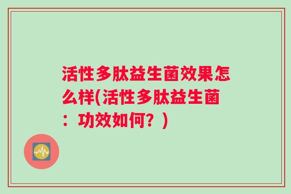 活性多肽益生菌效果怎么样(活性多肽益生菌：功效如何？)