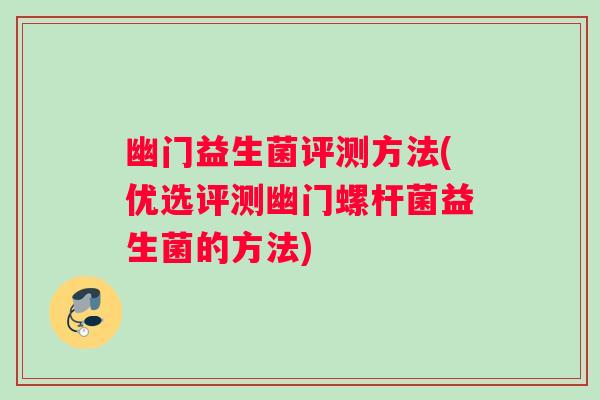 幽门益生菌评测方法(优选评测幽门螺杆菌益生菌的方法)
