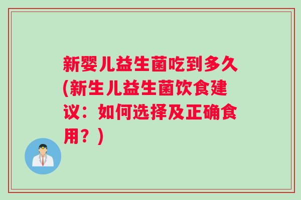 新婴儿益生菌吃到多久(新生儿益生菌饮食建议：如何选择及正确食用？)