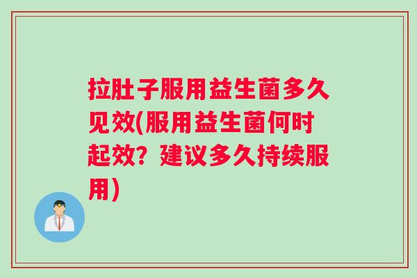 拉肚子服用益生菌多久见效(服用益生菌何时起效？建议多久持续服用)