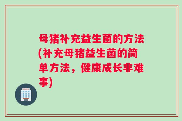 母猪补充益生菌的方法(补充母猪益生菌的简单方法，健康成长非难事)