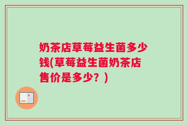 奶茶店草莓益生菌多少钱(草莓益生菌奶茶店售价是多少？)