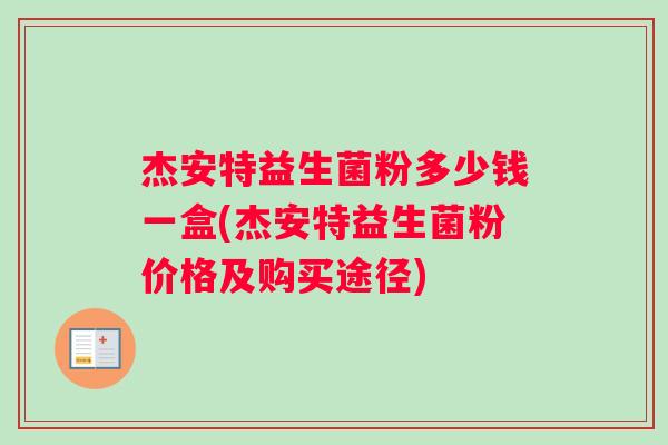 杰安特益生菌粉多少钱一盒(杰安特益生菌粉价格及购买途径)