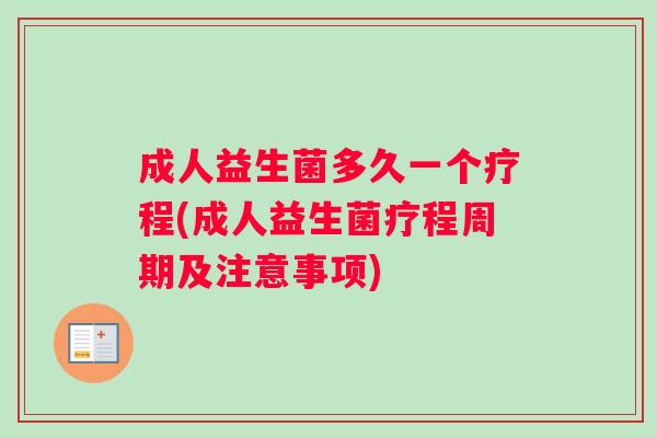 成人益生菌多久一个疗程(成人益生菌疗程周期及注意事项) 成人益生菌多久一个疗程(成人益生菌疗程周期及注意事项)