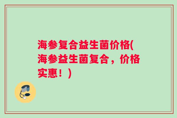 海参复合益生菌价格(海参益生菌复合，价格实惠！)