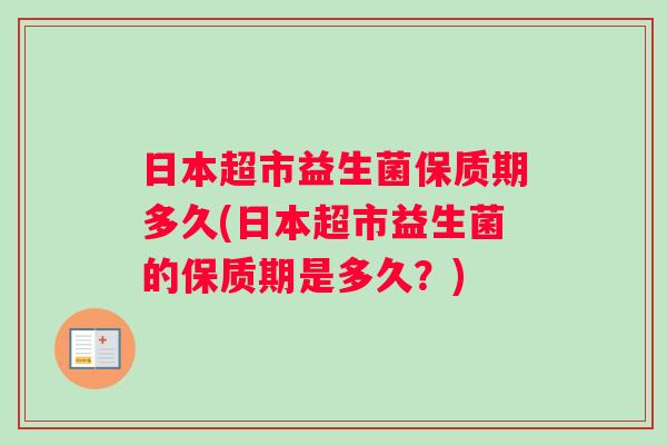日本超市益生菌保质期多久(日本超市益生菌的保质期是多久？)