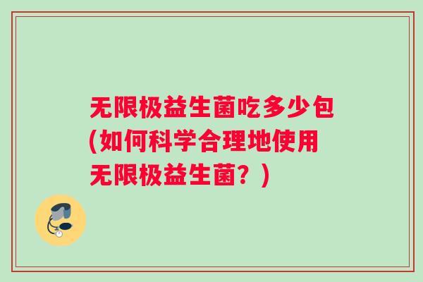 无限极益生菌吃多少包(如何科学合理地使用无限极益生菌？)