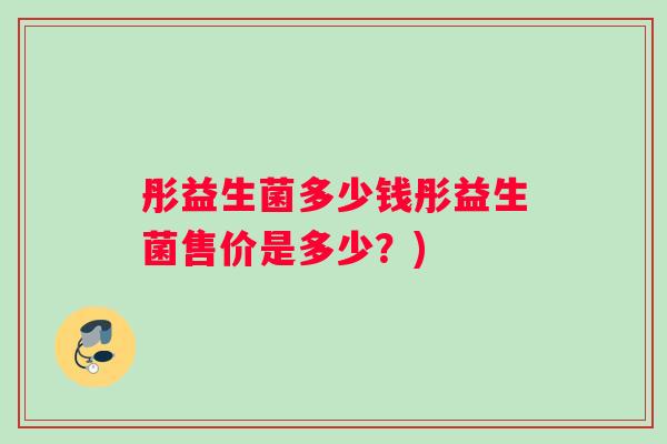 彤益生菌多少钱彤益生菌售价是多少？)