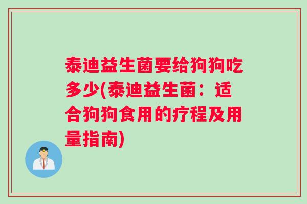 泰迪益生菌要给狗狗吃多少(泰迪益生菌：适合狗狗食用的疗程及用量指南)