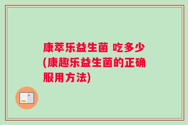 康萃乐益生菌 吃多少(康趣乐益生菌的正确服用方法)