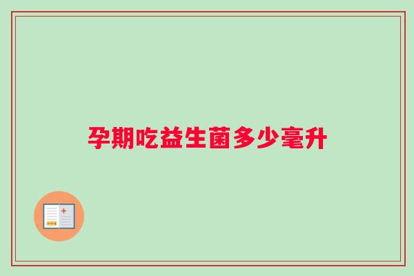 孕期吃益生菌多少毫升