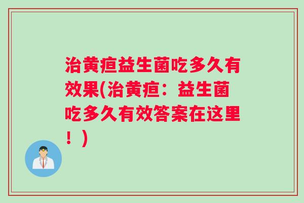 治黄疸益生菌吃多久有效果(治黄疸：益生菌吃多久有效答案在这里！)