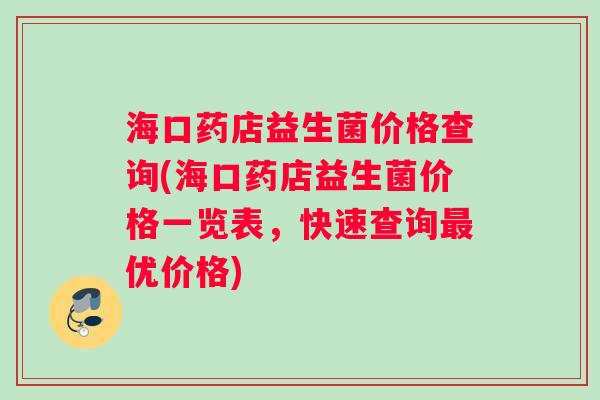 海口药店益生菌价格查询(海口药店益生菌价格一览表，快速查询最优价格)