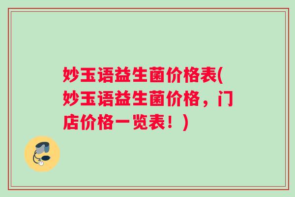 妙玉语益生菌价格表(妙玉语益生菌价格，门店价格一览表！)