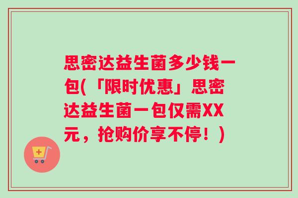 思密达益生菌多少钱一包(「限时优惠」思密达益生菌一包仅需XX元，抢购价享不停！)