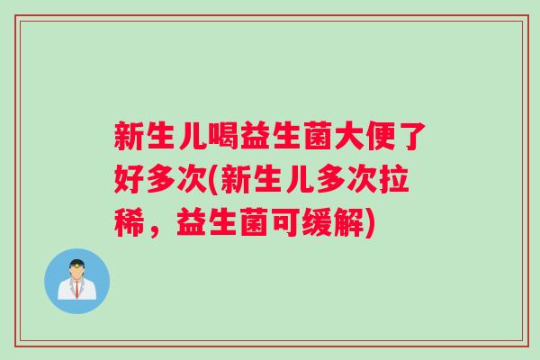 新生儿喝益生菌大便了好多次(新生儿多次拉稀，益生菌可缓解)