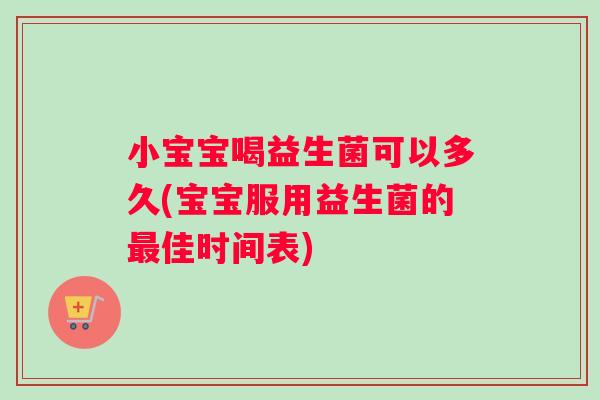 小宝宝喝益生菌可以多久(宝宝服用益生菌的佳时间表) 小宝宝喝益生菌可以多久(宝宝服用益生菌的佳时间表)