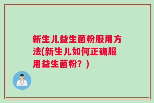 新生儿益生菌粉服用方法(新生儿如何正确服用益生菌粉?) 新生儿益生菌粉服用方法(新生儿如何正确服用益生菌粉?)