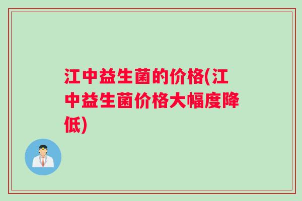 江中益生菌的价格(江中益生菌价格大幅度降低)