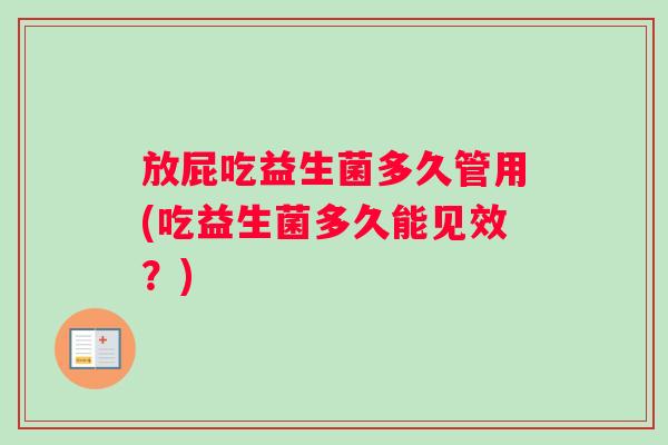 放屁吃益生菌多久管用(吃益生菌多久能见效？)